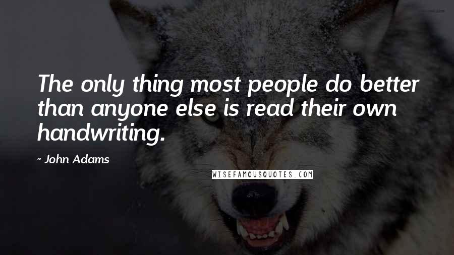 John Adams Quotes: The only thing most people do better than anyone else is read their own handwriting.