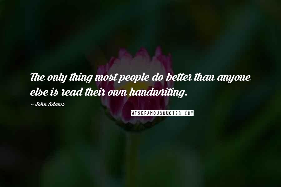 John Adams Quotes: The only thing most people do better than anyone else is read their own handwriting.