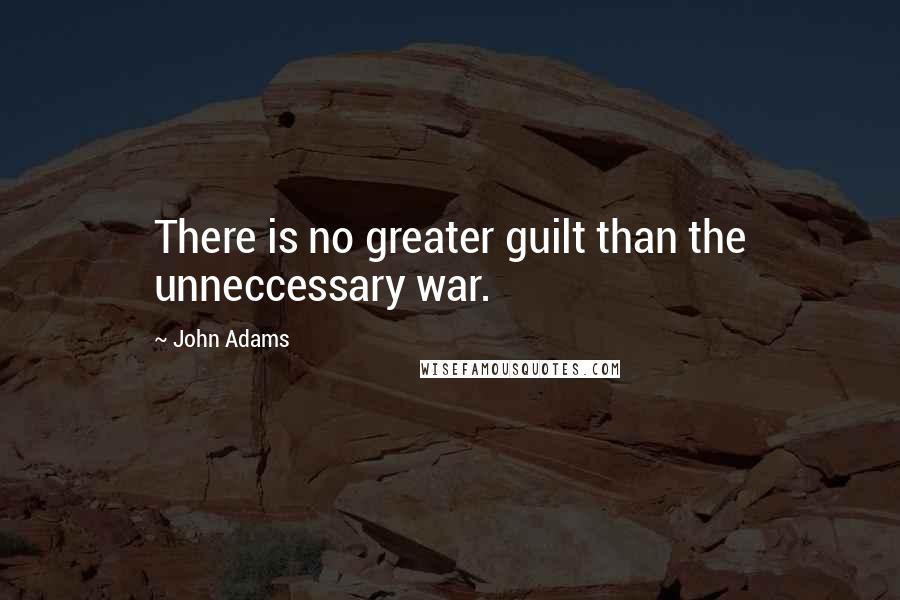 John Adams Quotes: There is no greater guilt than the unneccessary war.