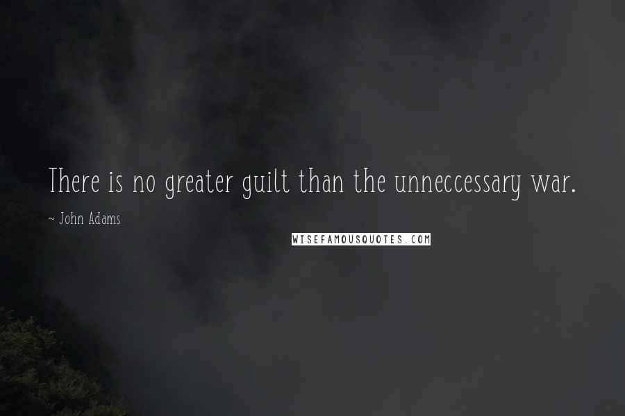 John Adams Quotes: There is no greater guilt than the unneccessary war.