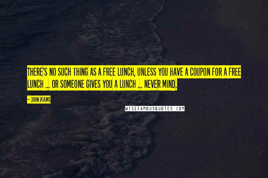 John Adams Quotes: There's no such thing as a free lunch, unless you have a coupon for a free lunch ... or someone gives you a lunch ... never mind.