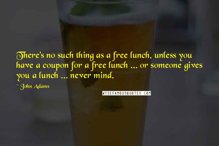 John Adams Quotes: There's no such thing as a free lunch, unless you have a coupon for a free lunch ... or someone gives you a lunch ... never mind.