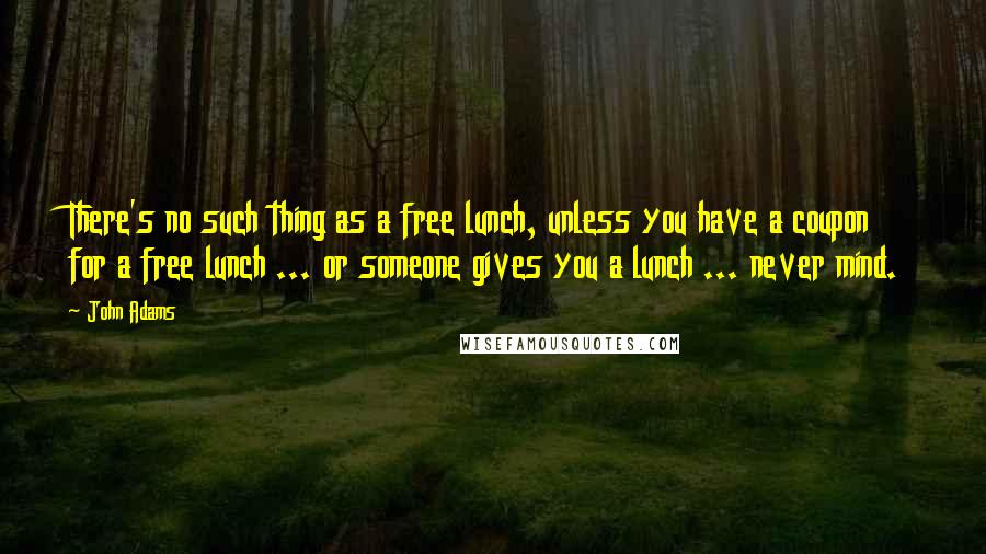 John Adams Quotes: There's no such thing as a free lunch, unless you have a coupon for a free lunch ... or someone gives you a lunch ... never mind.