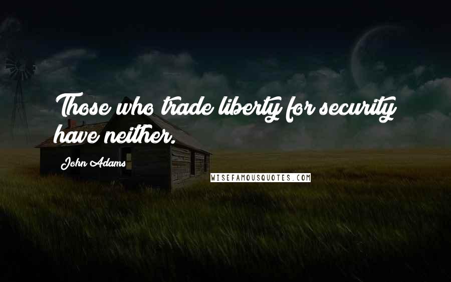John Adams Quotes: Those who trade liberty for security have neither.