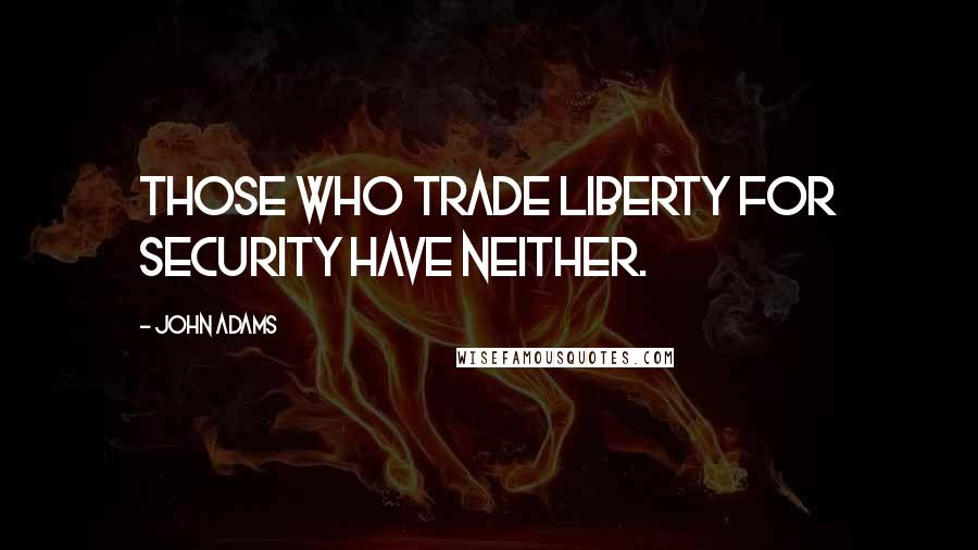John Adams Quotes: Those who trade liberty for security have neither.