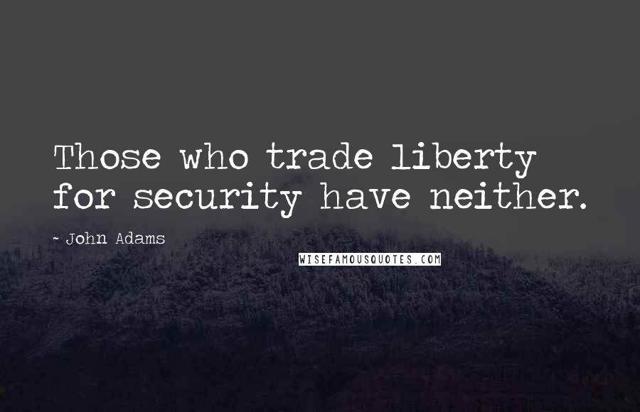 John Adams Quotes: Those who trade liberty for security have neither.
