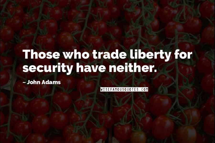 John Adams Quotes: Those who trade liberty for security have neither.