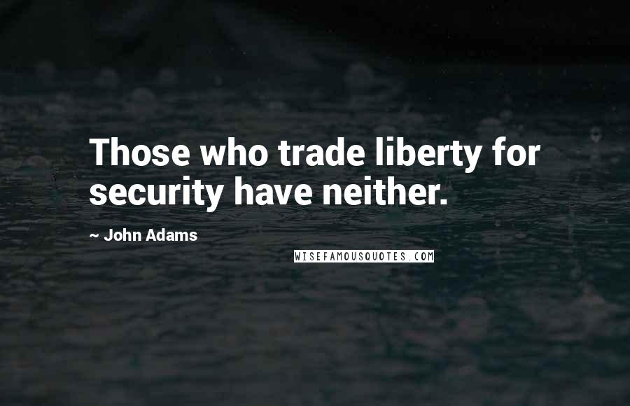 John Adams Quotes: Those who trade liberty for security have neither.