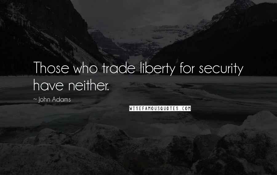 John Adams Quotes: Those who trade liberty for security have neither.