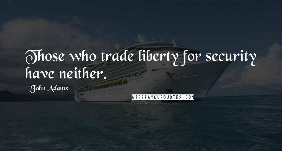John Adams Quotes: Those who trade liberty for security have neither.