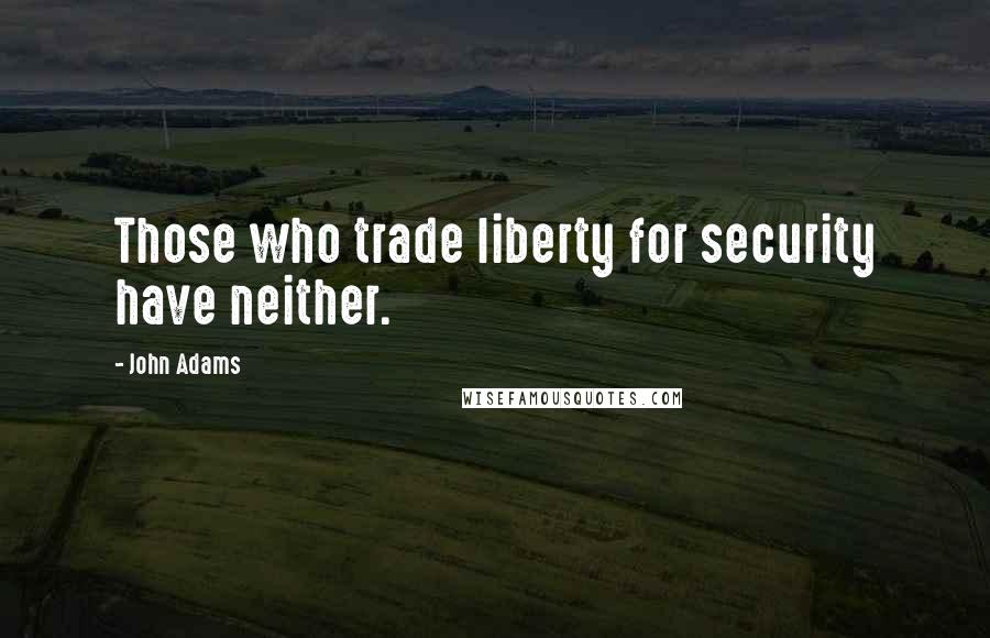 John Adams Quotes: Those who trade liberty for security have neither.