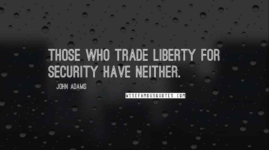 John Adams Quotes: Those who trade liberty for security have neither.