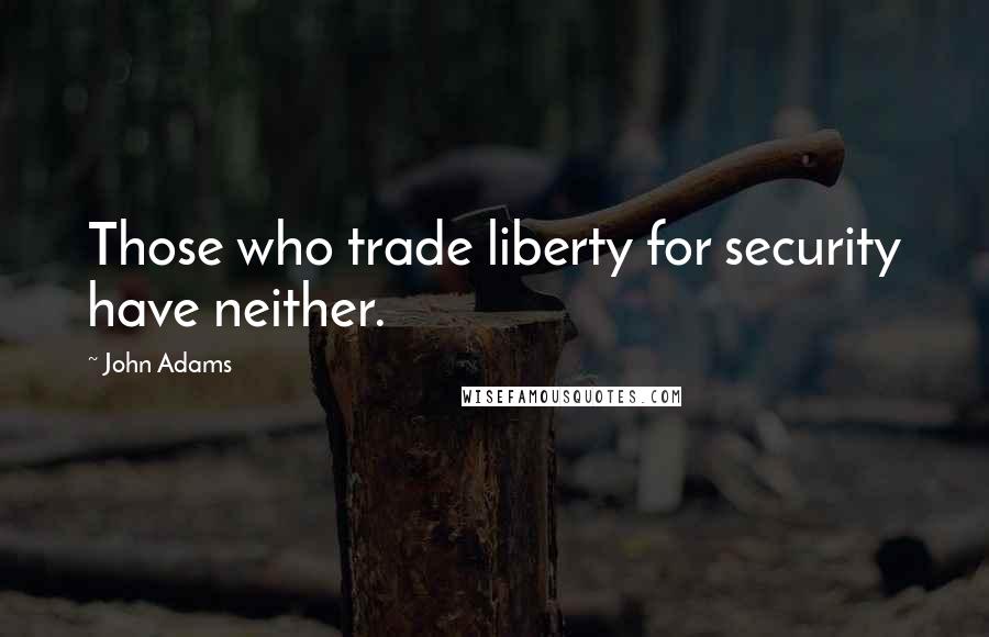 John Adams Quotes: Those who trade liberty for security have neither.