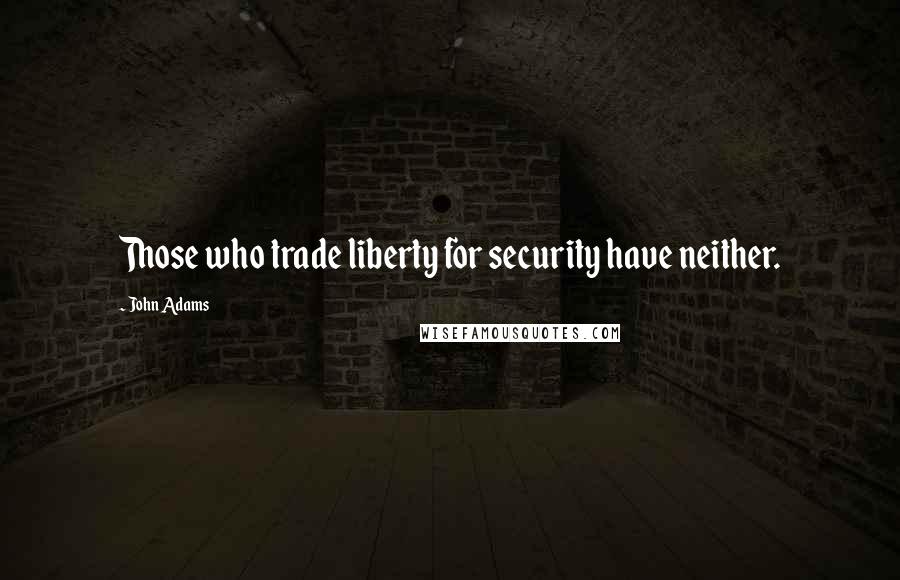 John Adams Quotes: Those who trade liberty for security have neither.