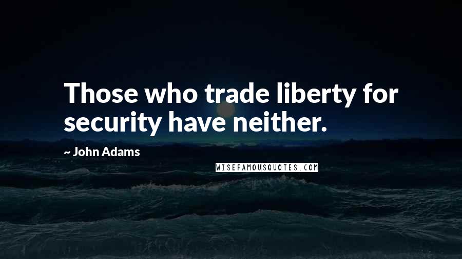 John Adams Quotes: Those who trade liberty for security have neither.