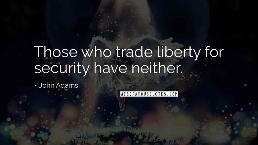 John Adams Quotes: Those who trade liberty for security have neither.