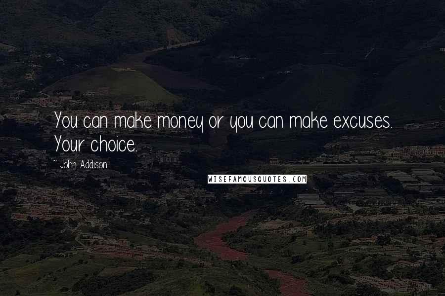 John Addison Quotes: You can make money or you can make excuses. Your choice.