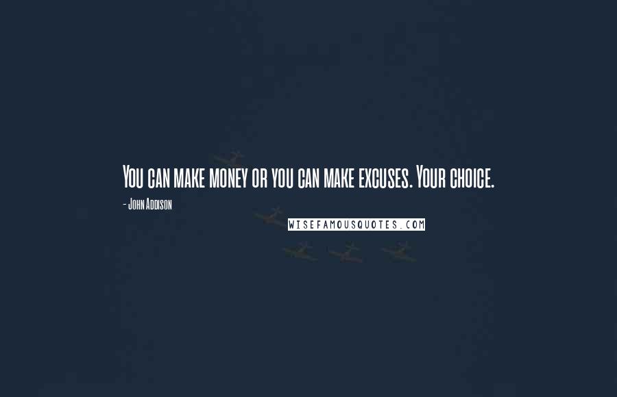 John Addison Quotes: You can make money or you can make excuses. Your choice.