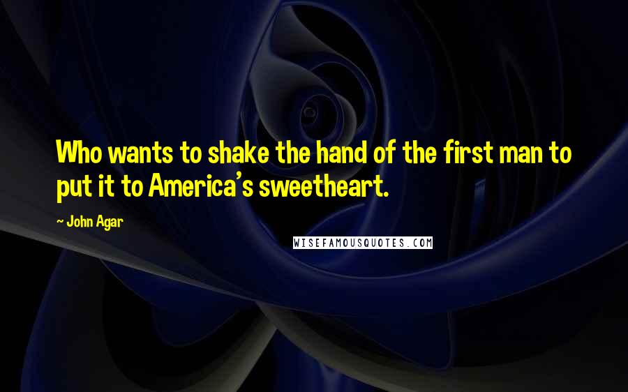 John Agar Quotes: Who wants to shake the hand of the first man to put it to America's sweetheart.