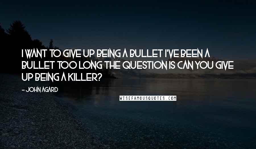 John Agard Quotes: I want to give up being a bullet I've been a bullet too long The question is Can you give up being a killer?