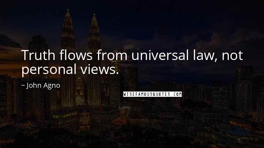 John Agno Quotes: Truth flows from universal law, not personal views.