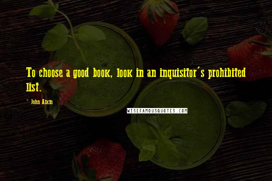 John Aikin Quotes: To choose a good book, look in an inquisitor's prohibited list.