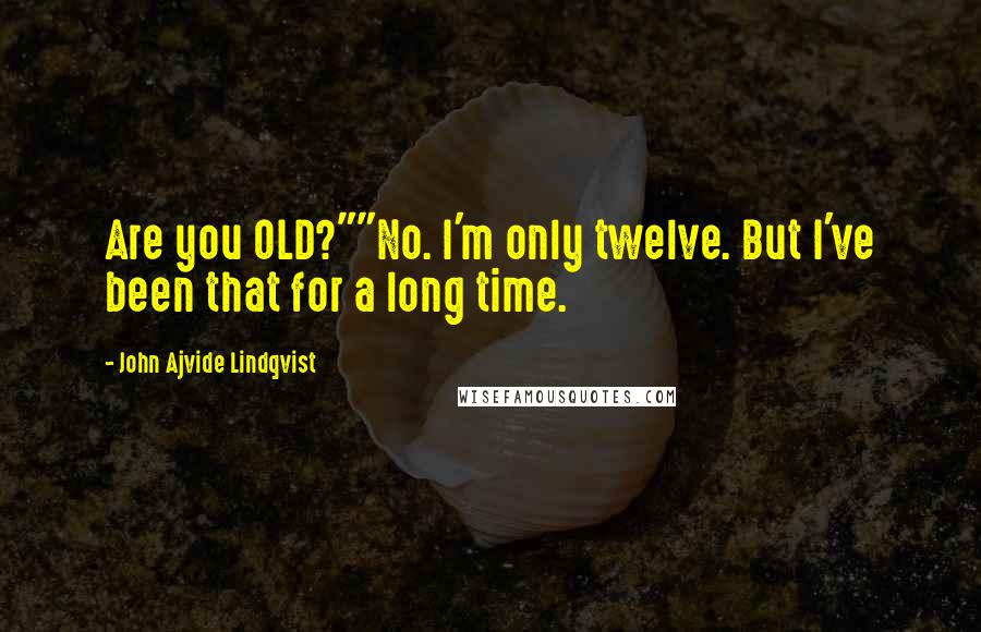 John Ajvide Lindqvist Quotes: Are you OLD?""No. I'm only twelve. But I've been that for a long time.