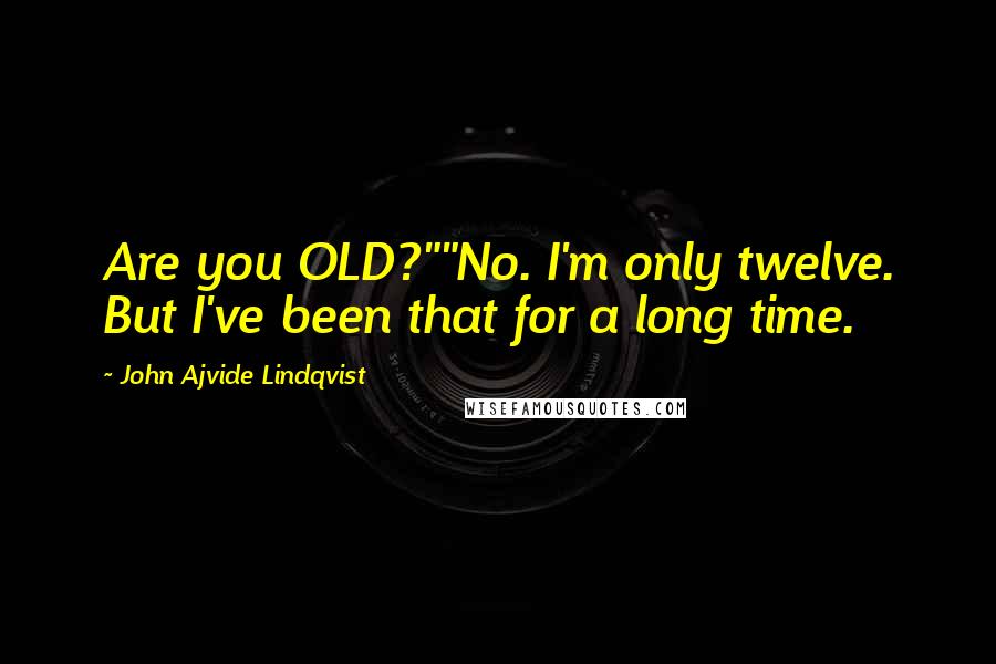 John Ajvide Lindqvist Quotes: Are you OLD?""No. I'm only twelve. But I've been that for a long time.