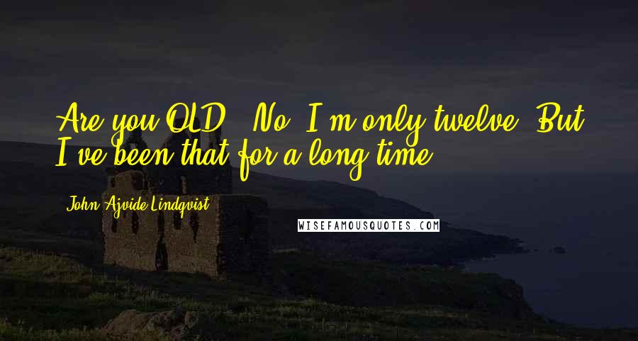 John Ajvide Lindqvist Quotes: Are you OLD?""No. I'm only twelve. But I've been that for a long time.