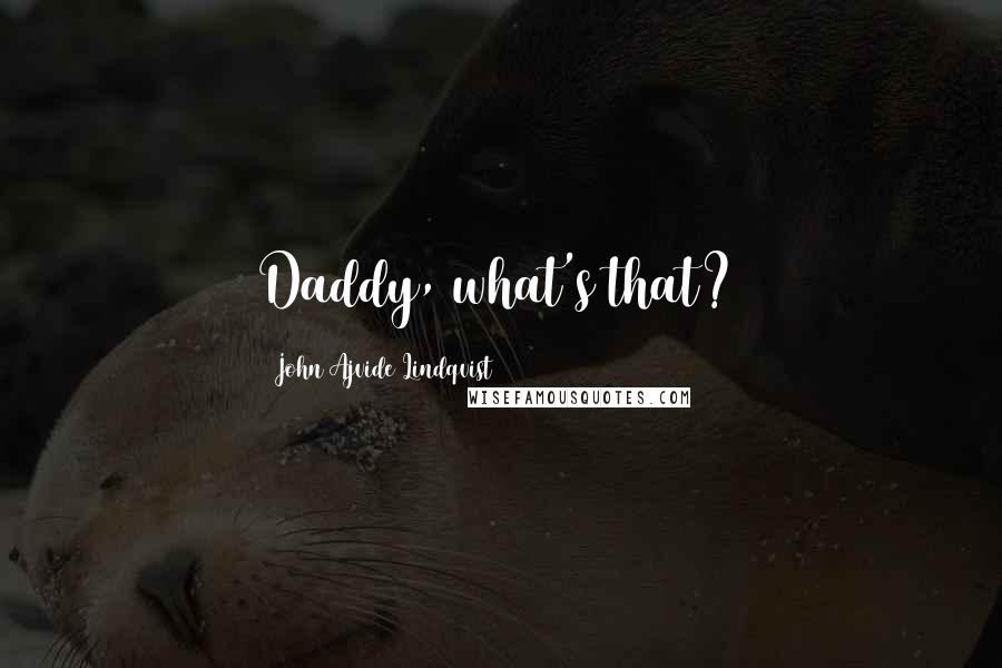 John Ajvide Lindqvist Quotes: Daddy, what's that?