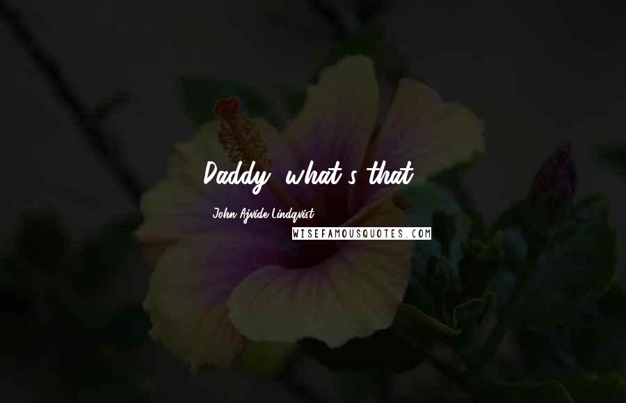 John Ajvide Lindqvist Quotes: Daddy, what's that?