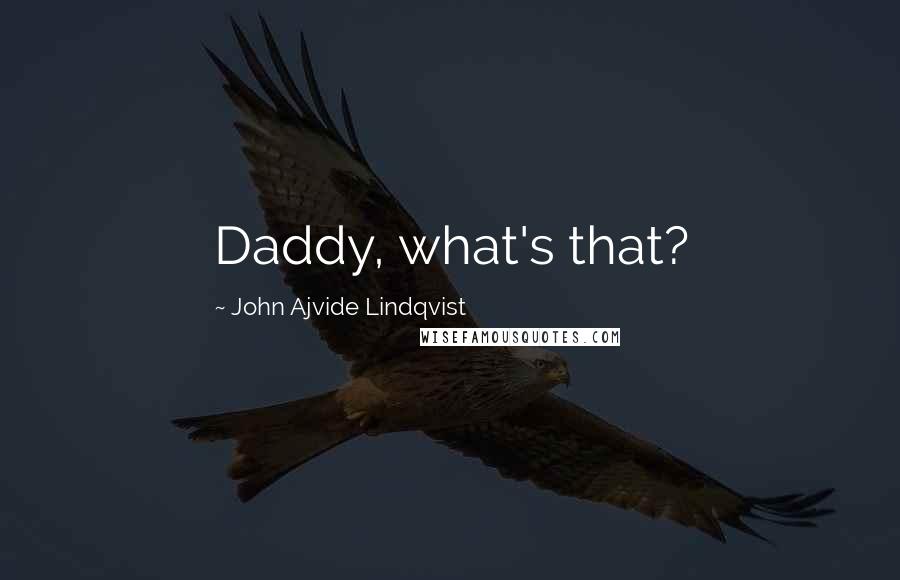 John Ajvide Lindqvist Quotes: Daddy, what's that?