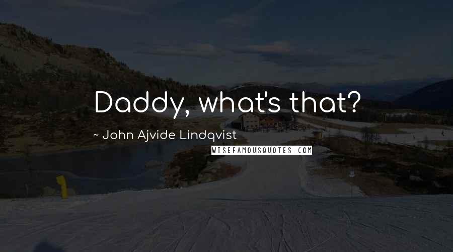John Ajvide Lindqvist Quotes: Daddy, what's that?