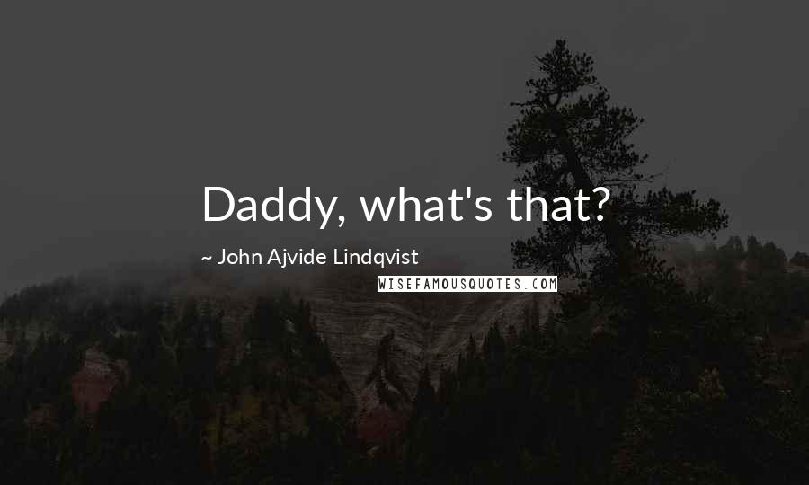 John Ajvide Lindqvist Quotes: Daddy, what's that?