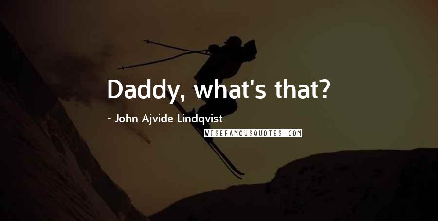 John Ajvide Lindqvist Quotes: Daddy, what's that?