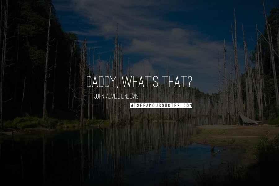 John Ajvide Lindqvist Quotes: Daddy, what's that?