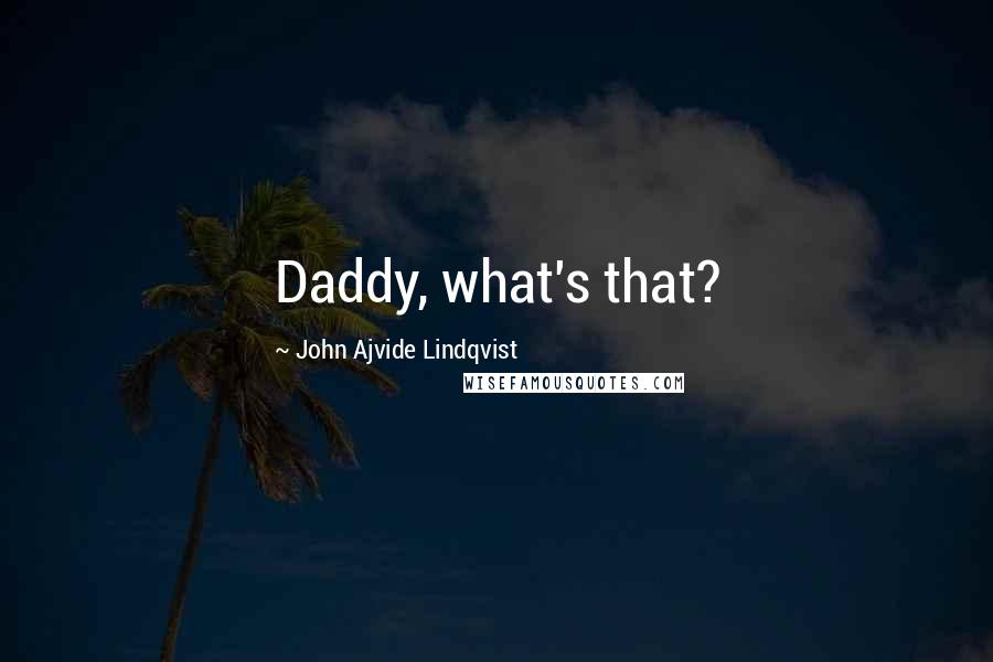 John Ajvide Lindqvist Quotes: Daddy, what's that?