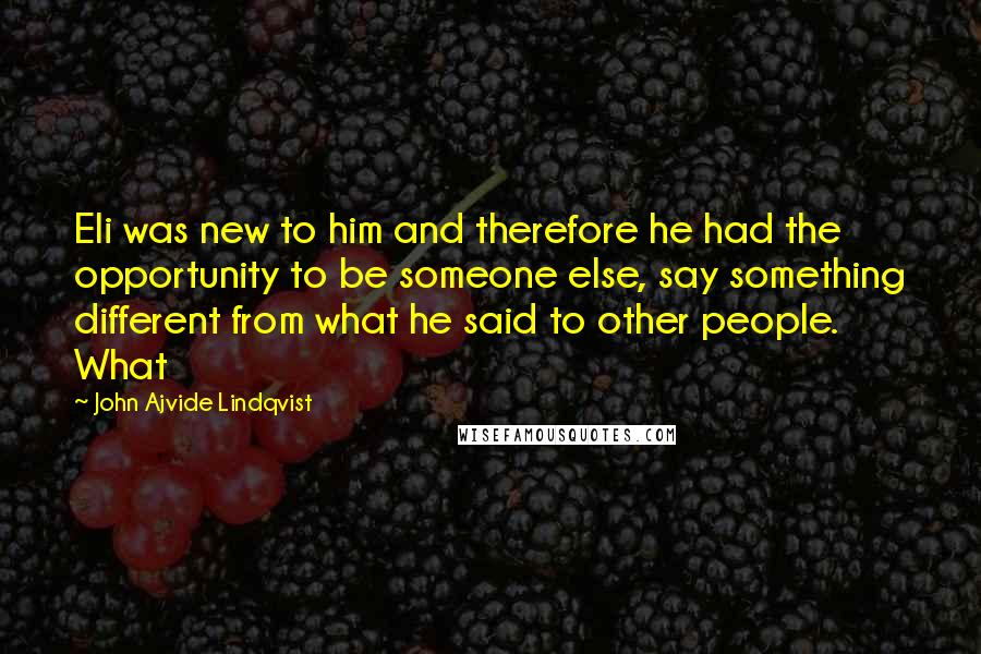 John Ajvide Lindqvist Quotes: Eli was new to him and therefore he had the opportunity to be someone else, say something different from what he said to other people. What