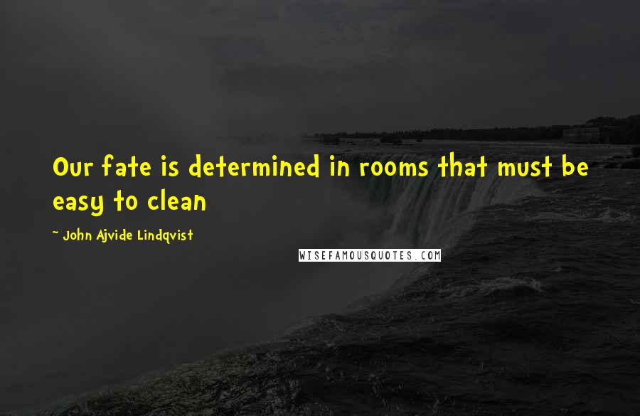 John Ajvide Lindqvist Quotes: Our fate is determined in rooms that must be easy to clean