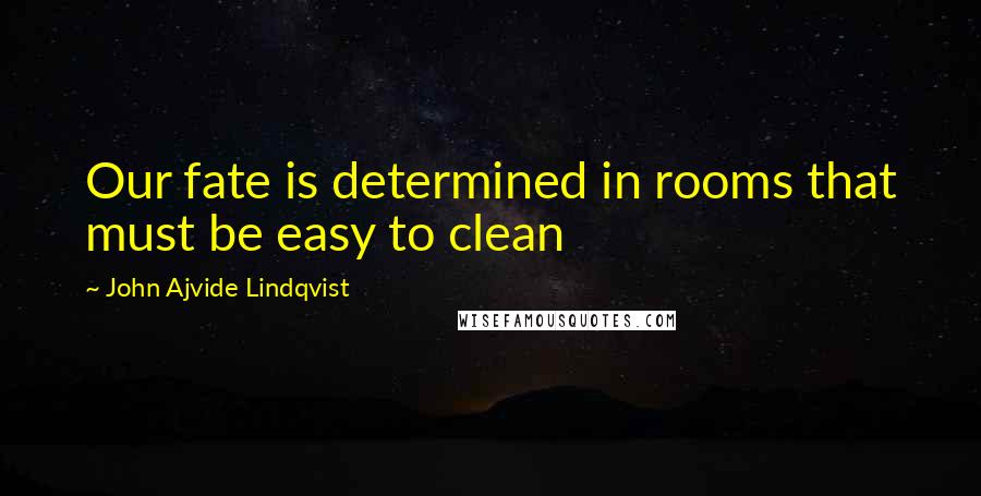 John Ajvide Lindqvist Quotes: Our fate is determined in rooms that must be easy to clean