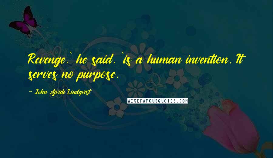 John Ajvide Lindqvist Quotes: Revenge,' he said, 'is a human invention. It serves no purpose.