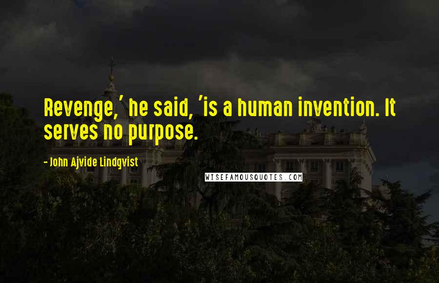 John Ajvide Lindqvist Quotes: Revenge,' he said, 'is a human invention. It serves no purpose.