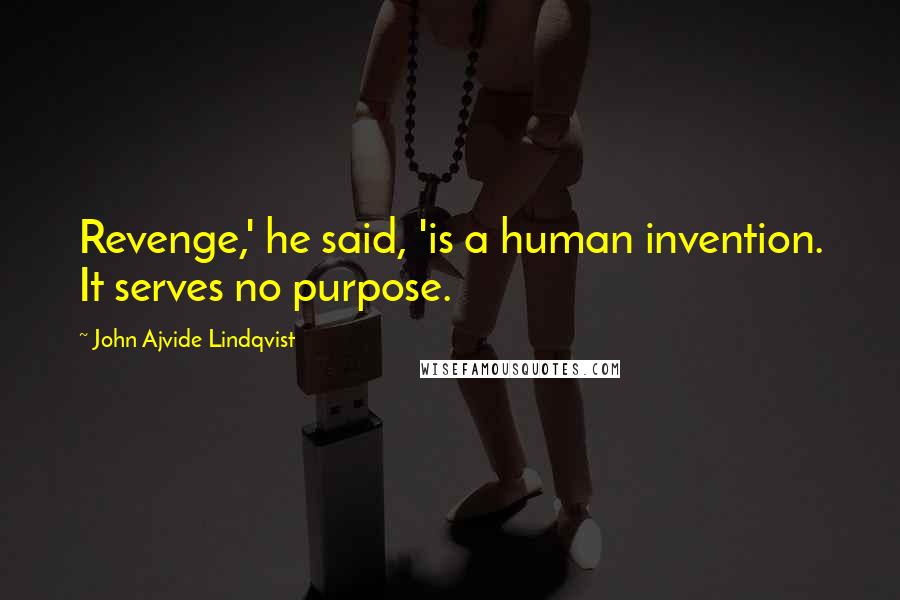 John Ajvide Lindqvist Quotes: Revenge,' he said, 'is a human invention. It serves no purpose.