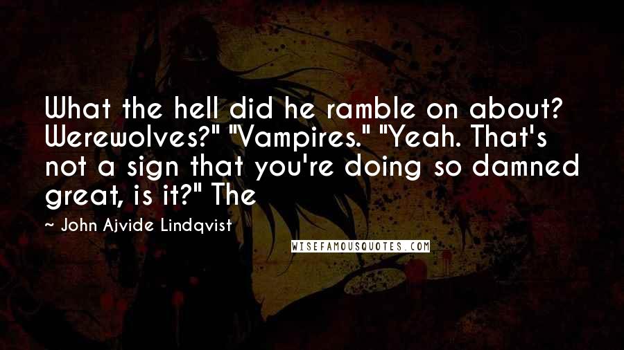 John Ajvide Lindqvist Quotes: What the hell did he ramble on about? Werewolves?" "Vampires." "Yeah. That's not a sign that you're doing so damned great, is it?" The