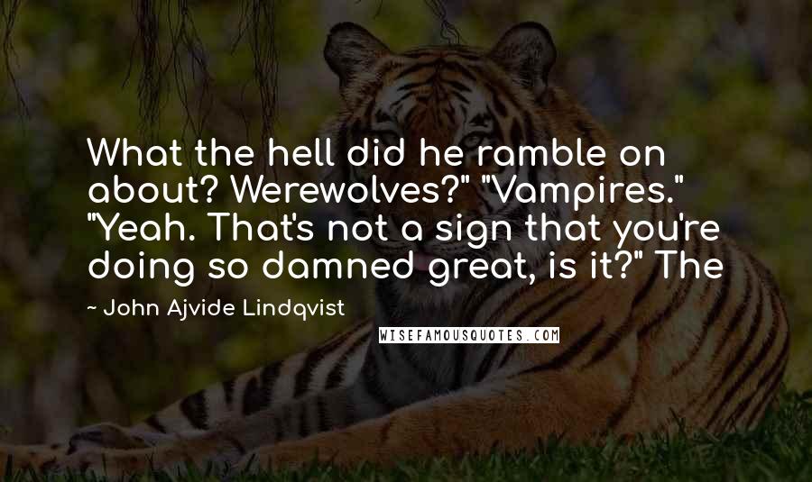 John Ajvide Lindqvist Quotes: What the hell did he ramble on about? Werewolves?" "Vampires." "Yeah. That's not a sign that you're doing so damned great, is it?" The