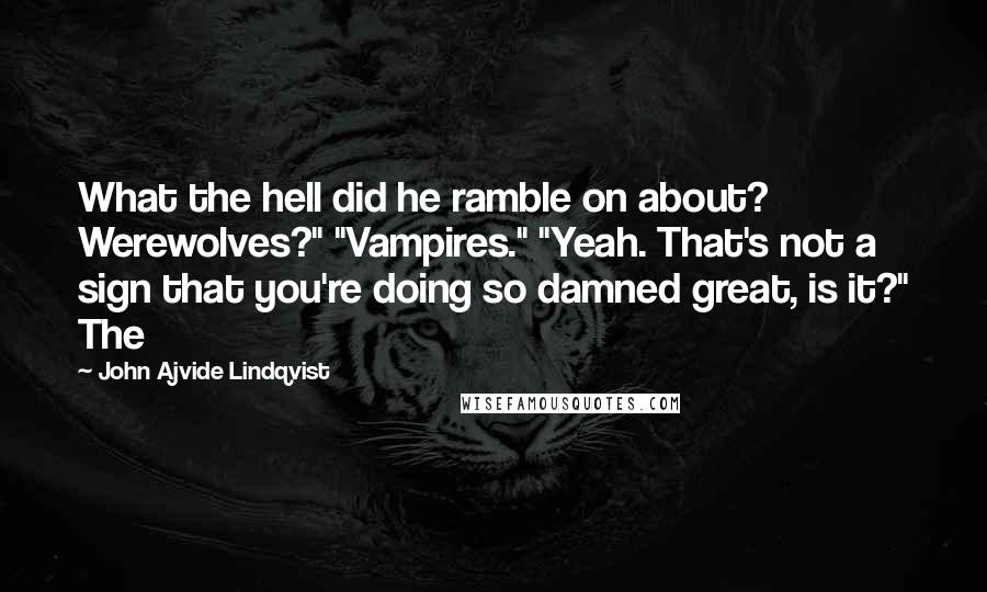 John Ajvide Lindqvist Quotes: What the hell did he ramble on about? Werewolves?" "Vampires." "Yeah. That's not a sign that you're doing so damned great, is it?" The