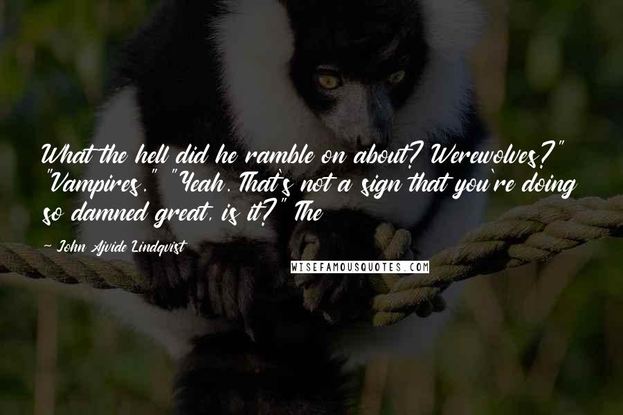 John Ajvide Lindqvist Quotes: What the hell did he ramble on about? Werewolves?" "Vampires." "Yeah. That's not a sign that you're doing so damned great, is it?" The