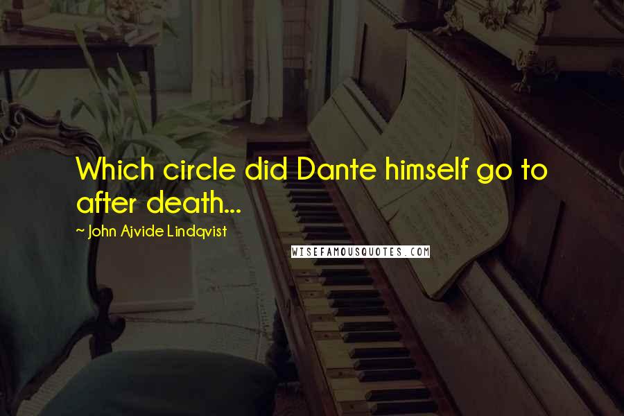 John Ajvide Lindqvist Quotes: Which circle did Dante himself go to after death...