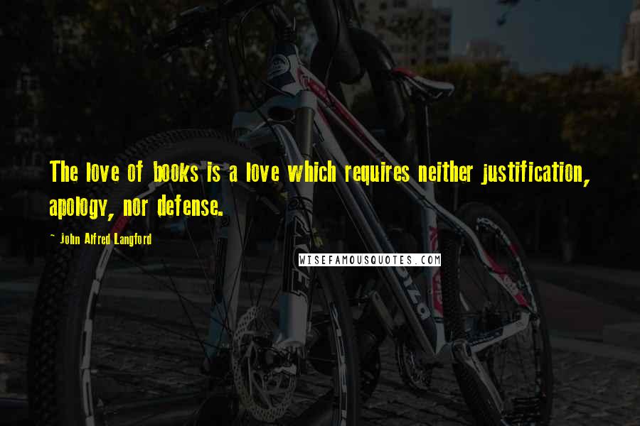 John Alfred Langford Quotes: The love of books is a love which requires neither justification, apology, nor defense.