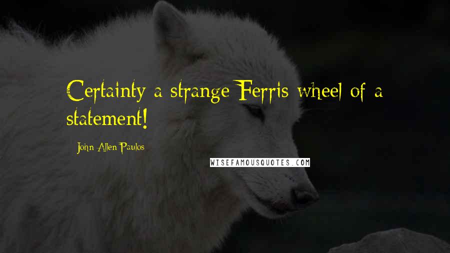 John Allen Paulos Quotes: Certainty a strange Ferris wheel of a statement!